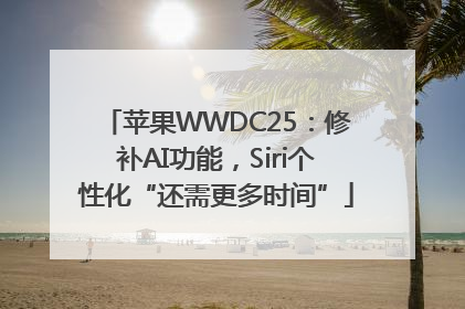 苹果WWDC25：修补AI功能，Siri个性化“还需更多时间”