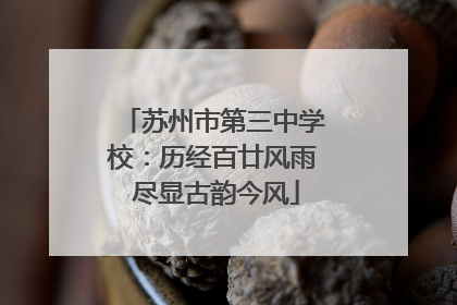 苏州市第三中学校：历经百廿风雨 尽显古韵今风