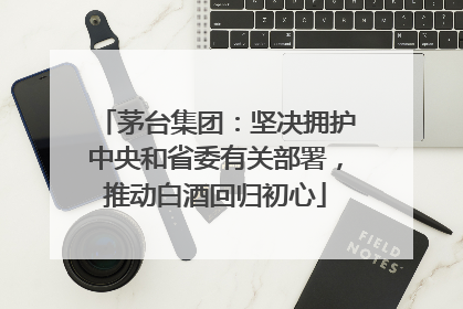 茅台集团：坚决拥护中央和省委有关部署，推动白酒回归初心