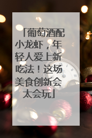 葡萄酒配小龙虾，年轻人爱上新吃法！这场美食创新会太会玩