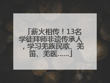 薪火相传！13名学徒拜师非遗传承人，学习羌族民歌、羌笛、羌医……