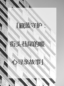 藏蓝守护：街头巷尾的暖心寻亲故事
