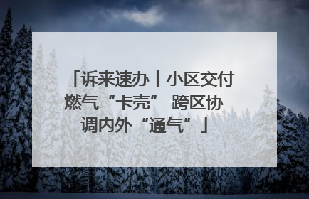 诉来速办丨小区交付燃气“卡壳” 跨区协调内外“通气”