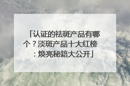 认证的祛斑产品有哪个？淡斑产品十大红榜：焕亮秘籍大公开