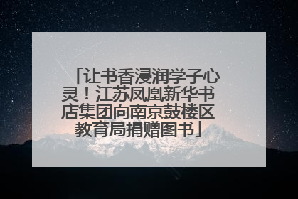 让书香浸润学子心灵！江苏凤凰新华书店集团向南京鼓楼区教育局捐赠图书
