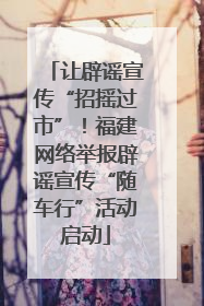 让辟谣宣传“招摇过市”！福建网络举报辟谣宣传“随车行”活动启动