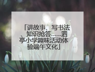讲故事、写书法、知识抢答……泗亭小学趣味活动体验端午文化
