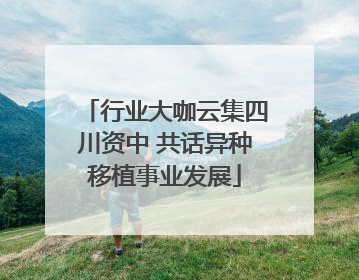 行业大咖云集四川资中 共话异种移植事业发展