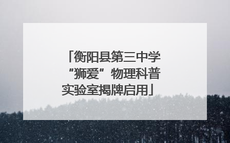 衡阳县第三中学“狮爱”物理科普实验室揭牌启用