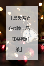 袅袅茶香沁心脾，品一味婺城好茶