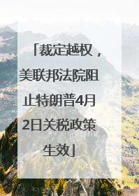 裁定越权，美联邦法院阻止特朗普4月2日关税政策生效
