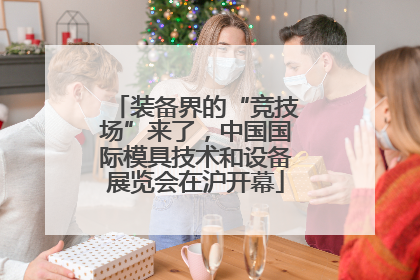 装备界的“竞技场”来了，中国国际模具技术和设备展览会在沪开幕