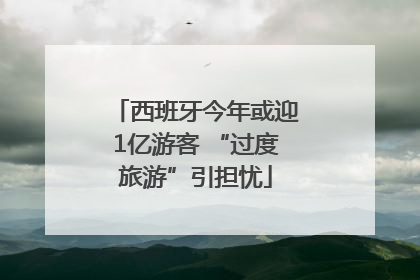 西班牙今年或迎1亿游客 “过度旅游”引担忧
