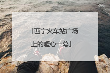西宁火车站广场上的暖心一幕