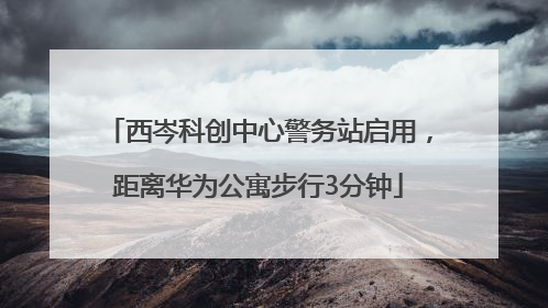 西岑科创中心警务站启用，距离华为公寓步行3分钟