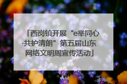 西岗镇开展“e举同心·共护清朗”第五届山东网络文明周宣传活动