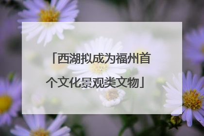 西湖拟成为福州首个文化景观类文物