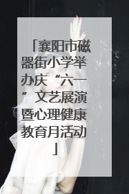 襄阳市磁器街小学举办庆“六一”文艺展演暨心理健康教育月活动