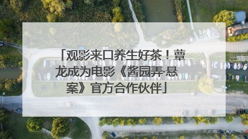 观影来口养生好茶！蕈龙成为电影《酱园弄·悬案》官方合作伙伴