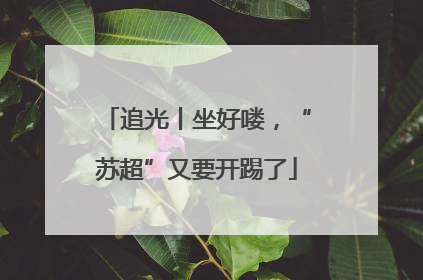 追光丨坐好喽，“苏超”又要开踢了