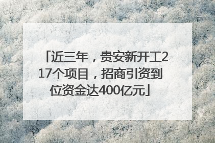 近三年，贵安新开工217个项目，招商引资到位资金达400亿元