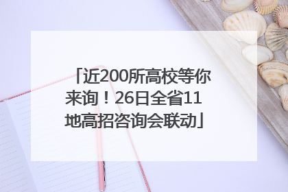 近200所高校等你来询！26日全省11地高招咨询会联动