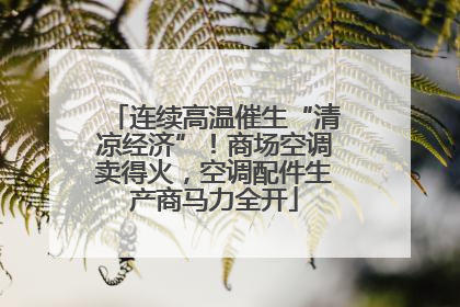 连续高温催生“清凉经济”！商场空调卖得火，空调配件生产商马力全开