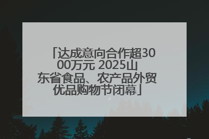 达成意向合作超3000万元 2025山东省食品、农产品外贸优品购物节闭幕