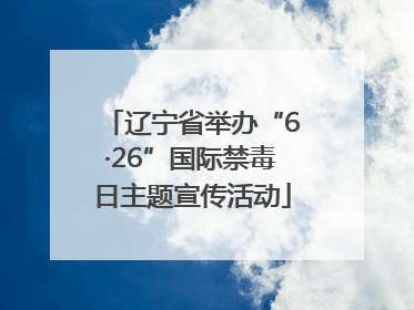 辽宁省举办“6·26”国际禁毒日主题宣传活动