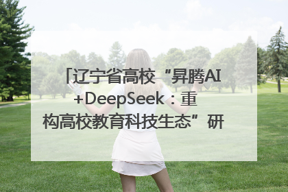 辽宁省高校“昇腾AI+DeepSeek：重构高校教育科技生态”研讨会在沈阳成功举办
