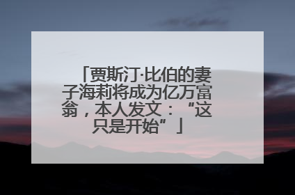 贾斯汀·比伯的妻子海莉将成为亿万富翁，本人发文：“这只是开始”