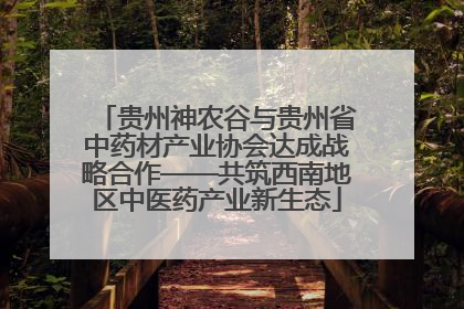 贵州神农谷与贵州省中药材产业协会达成战略合作——共筑西南地区中医药产业新生态
