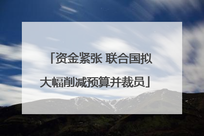 资金紧张 联合国拟大幅削减预算并裁员