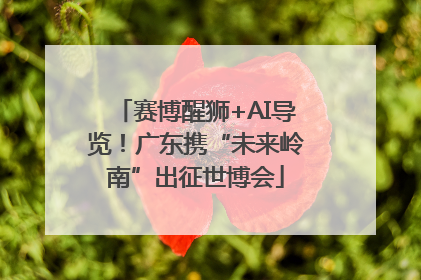赛博醒狮+AI导览！广东携“未来岭南”出征世博会