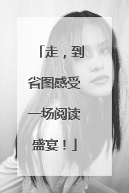 走，到省图感受一场阅读盛宴！