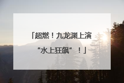 超燃！九龙渊上演“水上狂飙”！