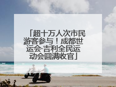 超十万人次市民游客参与！成都世运会·吉利全民运动会圆满收官