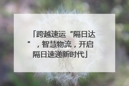 跨越速运“隔日达”，智慧物流，开启隔日速递新时代