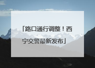路口通行调整！西宁交警最新发布