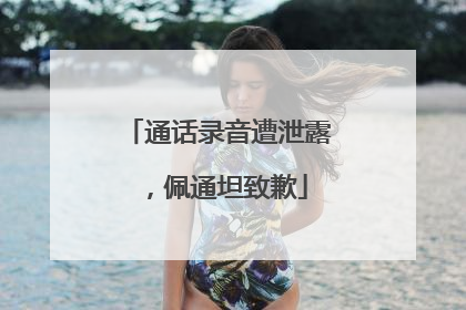 通话录音遭泄露，佩通坦致歉