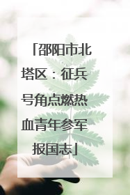 邵阳市北塔区：征兵号角点燃热血青年参军报国志