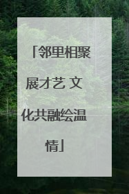 邻里相聚展才艺 文化共融绘温情