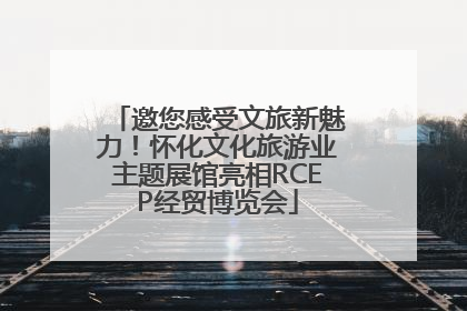 邀您感受文旅新魅力！怀化文化旅游业主题展馆亮相RCEP经贸博览会