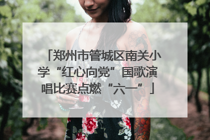 郑州市管城区南关小学“红心向党”国歌演唱比赛点燃“六一”