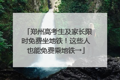 郑州高考生及家长限时免费坐地铁！这些人也能免费乘地铁→