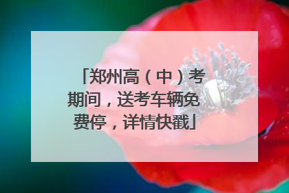 郑州高（中）考期间，送考车辆免费停，详情快戳