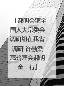 郝明金率全国人大常委会调研组在我省调研 许勤梁惠玲拜会郝明金一行