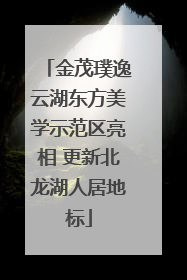 金茂璞逸云湖东方美学示范区亮相 更新北龙湖人居地标