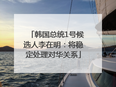 韩国总统1号候选人李在明：将稳定处理对华关系