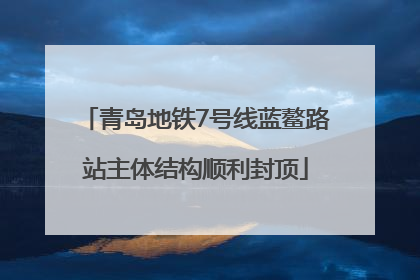 青岛地铁7号线蓝鳌路站主体结构顺利封顶